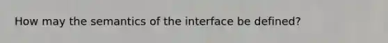 How may the semantics of the interface be defined?