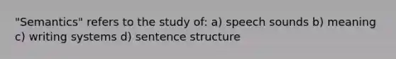 "Semantics" refers to the study of: a) speech sounds b) meaning c) writing systems d) <a href='https://www.questionai.com/knowledge/kNbx0VOKIV-sentence-structure' class='anchor-knowledge'>sentence structure</a>