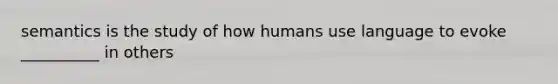 semantics is the study of how humans use language to evoke __________ in others