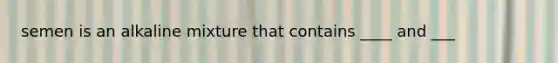 semen is an alkaline mixture that contains ____ and ___