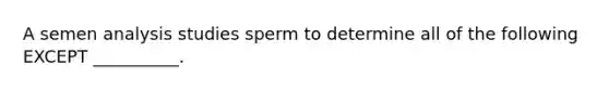 A semen analysis studies sperm to determine all of the following EXCEPT __________.