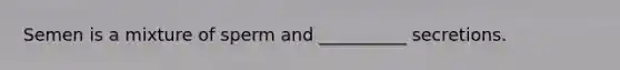 Semen is a mixture of sperm and __________ secretions.