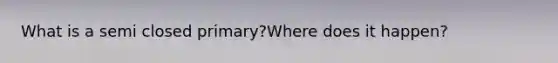 What is a semi closed primary?Where does it happen?