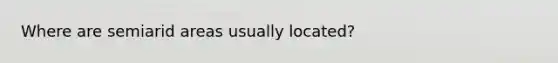 Where are semiarid areas usually located?