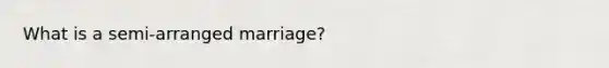 What is a semi-arranged marriage?