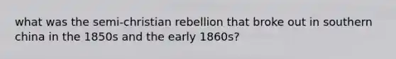 what was the semi-christian rebellion that broke out in southern china in the 1850s and the early 1860s?