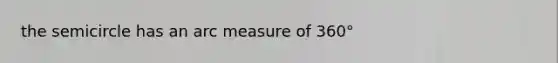 the semicircle has an arc measure of 360°