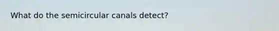 What do the semicircular canals detect?