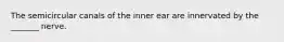 The semicircular canals of the inner ear are innervated by the _______ nerve.