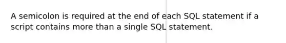 A semicolon is required at the end of each SQL statement if a script contains <a href='https://www.questionai.com/knowledge/keWHlEPx42-more-than' class='anchor-knowledge'>more than</a> a single SQL statement.