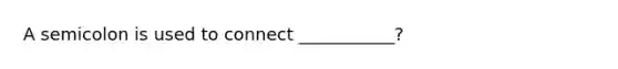 A semicolon is used to connect ___________?