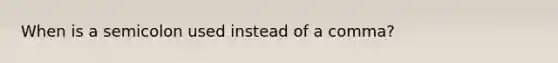 When is a semicolon used instead of a comma?