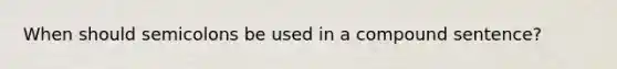When should semicolons be used in a compound sentence?
