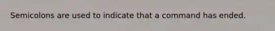 Semicolons are used to indicate that a command has ended.