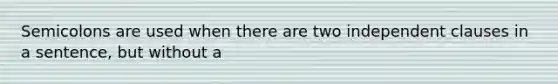 Semicolons are used when there are two independent clauses in a sentence, but without a