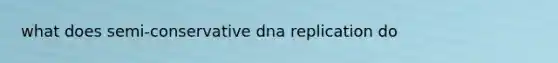 what does semi-conservative dna replication do