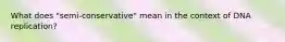 What does "semi-conservative" mean in the context of DNA replication?