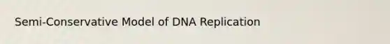 Semi-Conservative Model of DNA Replication