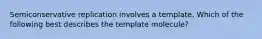 Semiconservative replication involves a template. Which of the following best describes the template molecule?