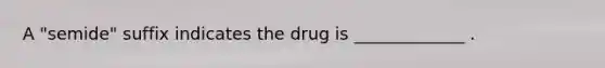 A "semide" suffix indicates the drug is _____________ .