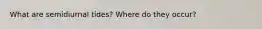 What are semidiurnal tides? Where do they occur?