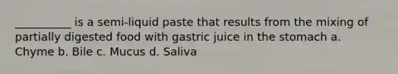 __________ is a semi-liquid paste that results from the mixing of partially digested food with gastric juice in the stomach a. Chyme b. Bile c. Mucus d. Saliva