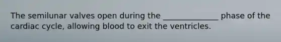 The semilunar valves open during the ______________ phase of <a href='https://www.questionai.com/knowledge/k7EXTTtF9x-the-cardiac-cycle' class='anchor-knowledge'>the cardiac cycle</a>, allowing blood to exit the ventricles.
