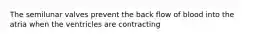 The semilunar valves prevent the back flow of blood into the atria when the ventricles are contracting