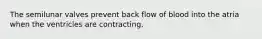 The semilunar valves prevent back flow of blood into the atria when the ventricles are contracting.