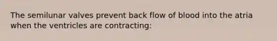 The semilunar valves prevent back flow of blood into the atria when the ventricles are contracting: