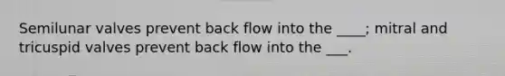 Semilunar valves prevent back flow into the ____; mitral and tricuspid valves prevent back flow into the ___.