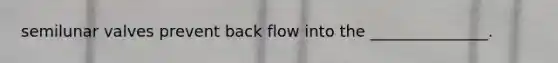 semilunar valves prevent back flow into the _______________.