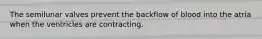The semilunar valves prevent the backflow of blood into the atria when the ventricles are contracting.