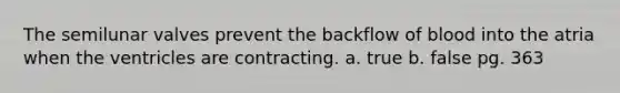 The semilunar valves prevent the backflow of blood into the atria when the ventricles are contracting. a. true b. false pg. 363