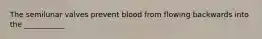 The semilunar valves prevent blood from flowing backwards into the ___________