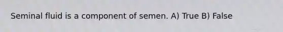 Seminal fluid is a component of semen. A) True B) False