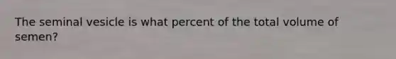 The seminal vesicle is what percent of the total volume of semen?