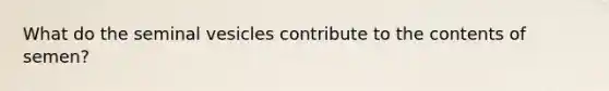 What do the seminal vesicles contribute to the contents of semen?