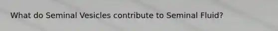 What do Seminal Vesicles contribute to Seminal Fluid?