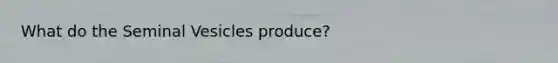What do the Seminal Vesicles produce?