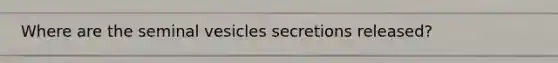 Where are the seminal vesicles secretions released?