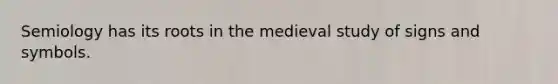 Semiology has its roots in the medieval study of signs and symbols.