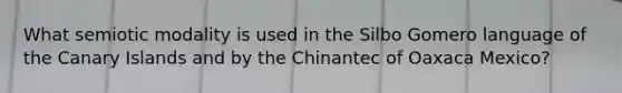 What semiotic modality is used in the Silbo Gomero language of the Canary Islands and by the Chinantec of Oaxaca Mexico?