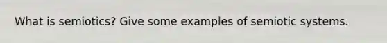 What is semiotics? Give some examples of semiotic systems.