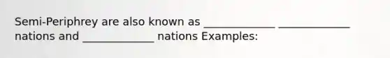 Semi-Periphrey are also known as _____________ _____________ nations and _____________ nations Examples: