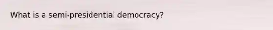 What is a semi-presidential democracy?