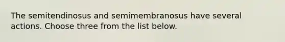 The semitendinosus and semimembranosus have several actions. Choose three from the list below.