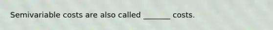 Semivariable costs are also called _______ costs.