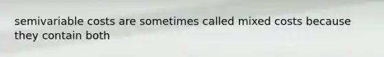 semivariable costs are sometimes called mixed costs because they contain both