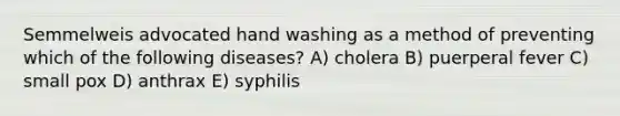 Semmelweis advocated hand washing as a method of preventing which of the following diseases? A) cholera B) puerperal fever C) small pox D) anthrax E) syphilis